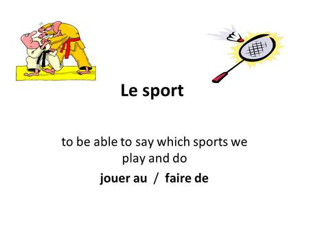 Le sport to be able to say which sports we play and do jouer au / faire de.