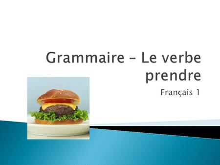 Français 1  The verb prendre is an irregular verb in French. You will need to memorize the verb forms!