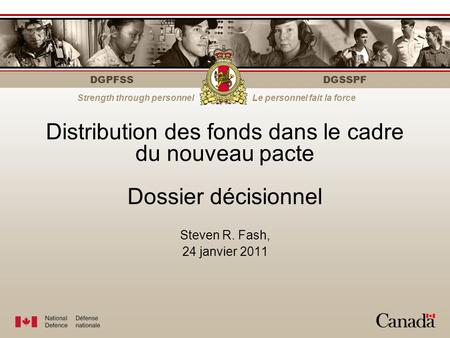DGPFSS Strength through personnelLe personnel fait la force DGSSPF Distribution des fonds dans le cadre du nouveau pacte Dossier décisionnel Steven R.