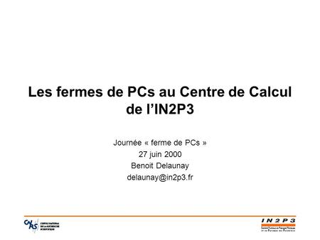 Les fermes de PCs au Centre de Calcul de l’IN2P3 Journée « ferme de PCs » 27 juin 2000 Benoit Delaunay