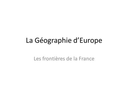 La Géographie d’Europe Les frontières de la France.