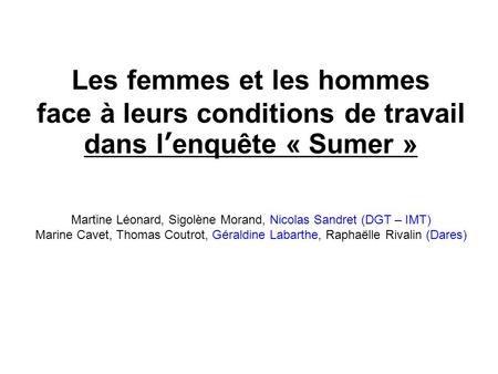 Les femmes et les hommes face à leurs conditions de travail dans l’enquête « Sumer » Martine Léonard, Sigolène Morand, Nicolas Sandret (DGT – IMT)