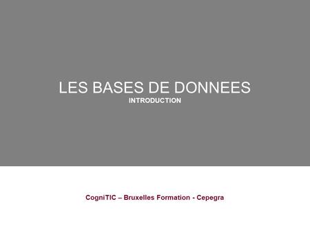 06/04/06 LES BASES DE DONNEES INTRODUCTION CogniTIC – Bruxelles Formation - Cepegra.