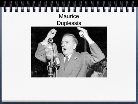 Maurice Duplessis. Leçon 3: Québec 1936-39 pgs. 152- 154 Qui était MAURICE DUPLESSIS? Maurice DUPLESSIS fut le chef de l’UNION NATIONALE – un parti fondé.