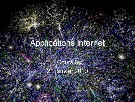 Applications Internet Cours 3 21 janvier 2010 Cours 3 21 janvier 2010.