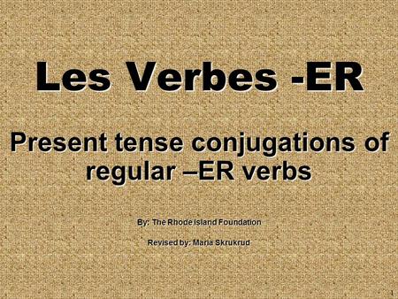 1 Present tense conjugations of regular –ER verbs By: The Rhode Island Foundation Revised by: Maria Skrukrud Les Verbes -ER.