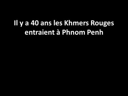 Il y a 40 ans les Khmers Rouges entraient à Phnom Penh