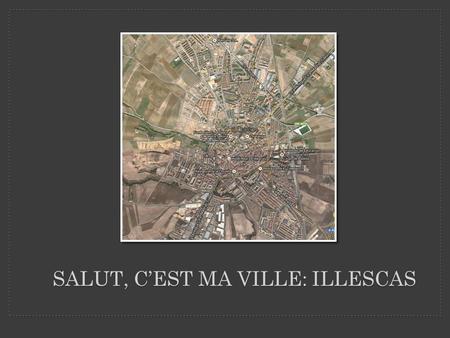 SALUT, C’EST MA VILLE: ILLESCAS. -Illescas est dans la province de Toledo et dans la communauté de Castilla-La Mancha. -Illescas a 25.382 personnes. -Illescas.
