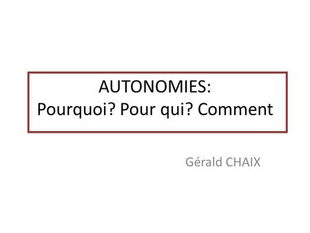 AUTONOMIES: Pourquoi? Pour qui? Comment Gérald CHAIX.