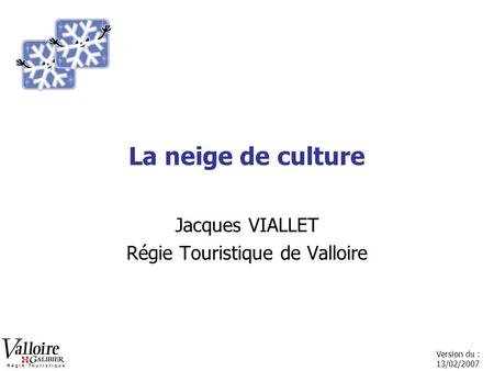 Version du : 13/02/2007 La neige de culture Jacques VIALLET Régie Touristique de Valloire.