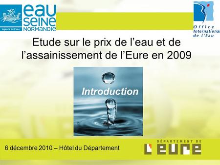 Etude sur le prix de l’eau et de l’assainissement de l’Eure en 2009 Introduction 6 décembre 2010 – Hôtel du Département.