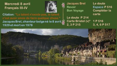 Mercredi 8 avril Français III-IV Citation: Le talent n'existe pas, le talent c'est avoir envie de faire quelque chose. Jacques Brel, chanteur belge né.