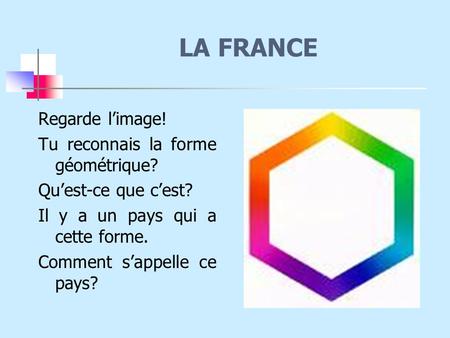 LA FRANCE Regarde l’image! Tu reconnais la forme géométrique?