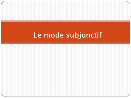 Le mode subjonctif. The present subjunctive The subjunctive is a mood, not a tense.The mood of the verb determines how we views an event. The subjunctive.