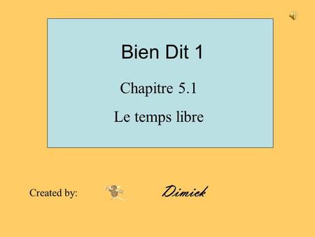 Bien Dit 1 Chapitre 5.1 Le temps libre Created by: Dimick.