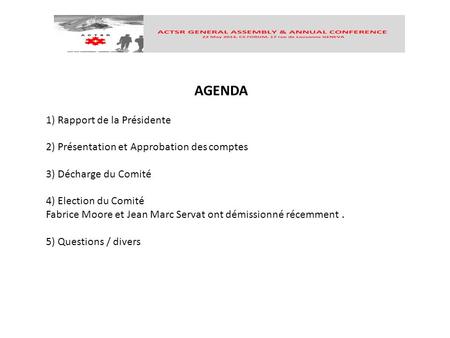 AGENDA 1) Rapport de la Présidente 2) Présentation et Approbation des comptes 3) Décharge du Comité 4) Election du Comité Fabrice Moore et Jean Marc Servat.