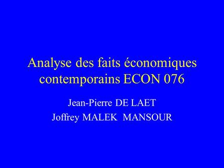 Analyse des faits économiques contemporains ECON 076 Jean-Pierre DE LAET Joffrey MALEK MANSOUR.