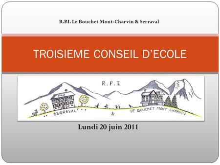 Lundi 20 juin 2011 TROISIEME CONSEIL D’ECOLE R.P.I. Le Bouchet Mont-Charvin & Serraval.