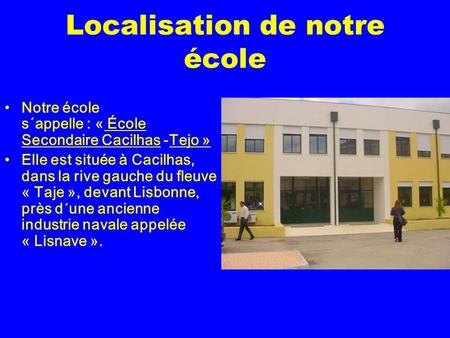 Localisation de notre école Notre école s´appelle : « École Secondaire Cacilhas -Tejo » Elle est située à Cacilhas, dans la rive gauche du fleuve « Taje.