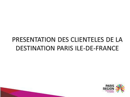 PRESENTATION DES CLIENTELES DE LA DESTINATION PARIS ILE-DE-FRANCE