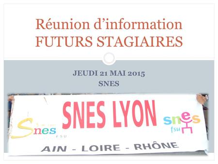 JEUDI 21 MAI 2015 SNES Réunion d’information FUTURS STAGIAIRES.