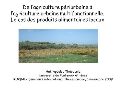 De l’agriculture périurbaine à l’agriculture urbaine multifonctionnelle. Le cas des produits alimentaires locaux Anthopoulou Théodosia Université de Panteion-