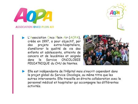 L’Association Onco Plein Air (AOPA), créée en 1997, a pour objectif, par des projets extra-hospitaliers, d’améliorer la qualité de vie des enfants et adolescents,