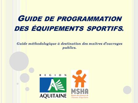 G UIDE DE PROGRAMMATION DES ÉQUIPEMENTS SPORTIFS. Guide méthodologique à destination des maîtres d’ouvrages publics.