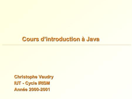 Cours d’introduction à Java Christophe Vaudry IUT - Cycle IRISM Année 2000-2001.
