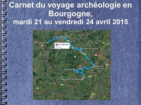 Carnet du voyage archéologie en Bourgogne, mardi 21 au vendredi 24 avril 2015.