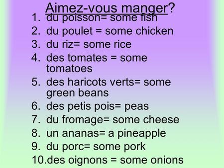Aimez-vous manger? 1.du poisson= some fish 2.du poulet = some chicken 3.du riz= some rice 4.des tomates = some tomatoes 5.des haricots verts= some green.