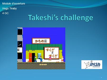 1 Module d’ouverture Hugo Tiraby 4 GC. 2 Takeshi’s challenge Jeu crée en 1986 par Takeshi Kitano et édité par l’entreprise Taito (société japonaise de.
