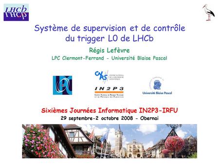 Système de supervision et de contrôle du trigger L0 de LHCb Régis Lefèvre LPC Clermont-Ferrand - Université Blaise Pascal Sixièmes Journées Informatique.