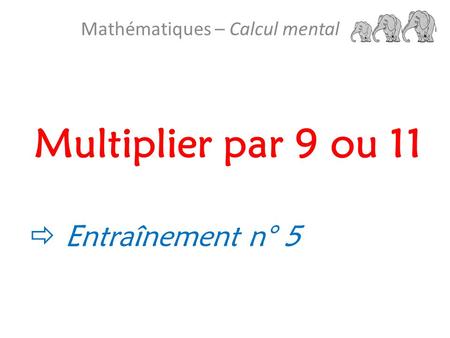 Multiplier par 9 ou 11 Mathématiques – Calcul mental  Entraînement n° 5.