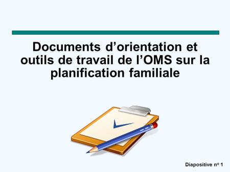 Documents d’orientation et outils de travail de l’OMS sur la planification familiale Scénario proposé : Cette présentation est une introduction aux documents.