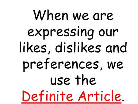 When we are expressing our likes, dislikes and preferences, we use the Definite Article.