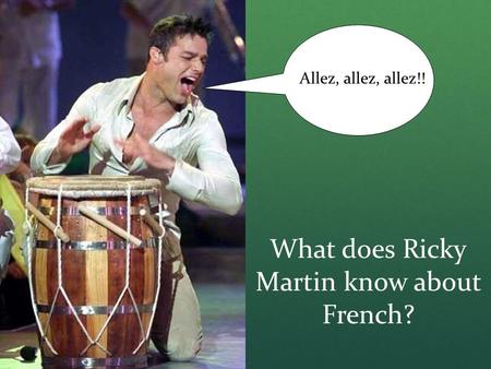 What does Ricky Martin know about French? Allez, allez, allez!!