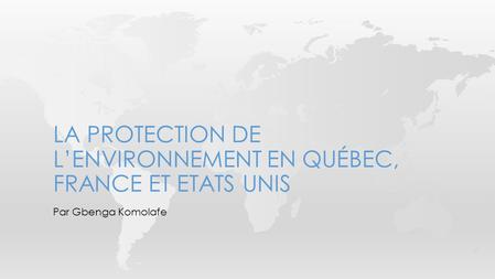 Par Gbenga Komolafe LA PROTECTION DE L’ENVIRONNEMENT EN QUÉBEC, FRANCE ET ETATS UNIS.