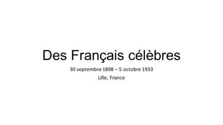 Des Français célèbres 30 septembre 1898 – 5 octobre 1933 Lille, France.