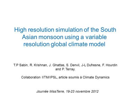 High resolution simulation of the South Asian monsoon using a variable resolution global climate model Journée MissTerre, 19-23 novembre 2012 T.P Sabin,
