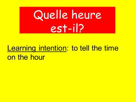 Learning intention: to tell the time on the hour Quelle heure est-il?