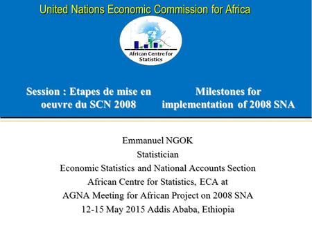 African Centre for Statistics United Nations Economic Commission for Africa Session : Etapes de mise en oeuvre du SCN 2008 Milestones for implementation.