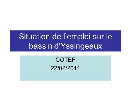 Situation de l’emploi sur le bassin d’Yssingeaux COTEF 22/02/2011.