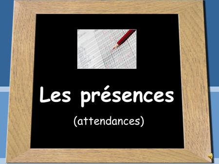 Les présences (attendances) How to say it in « français »? Male = “présent” Female = “présente”