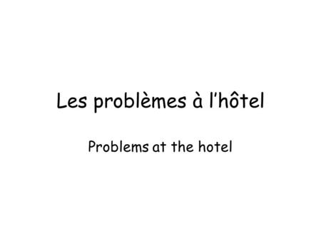 Les problèmes à l’hôtel Problems at the hotel. Les problèmes à l’hôtel Je voudrais me plaindre: I’d like to complain Il n’y a pas de…: there isn’t any…