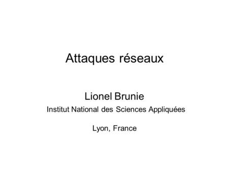 Attaques réseaux Lionel Brunie Institut National des Sciences Appliquées Lyon, France.