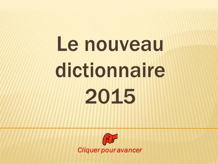 Le nouveau dictionnaire 2015 Cliquer pour avancer.