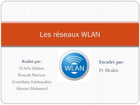 Les réseaux WLAN Encadré par: Pr Mrabti Réalisé par: El Arbi Halima