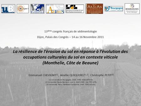 13 ième congrès français de sédimentologie Dijon, Palais des Congrès – 14 au 16 Novembre 2011 La résilience de l’érosion du sol en réponse à l’évolution.