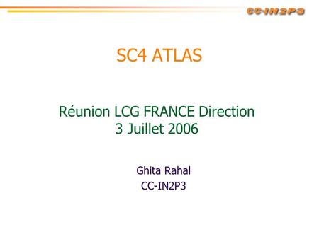 SC4 ATLAS Ghita Rahal CC-IN2P3 Réunion LCG FRANCE Direction 3 Juillet 2006.